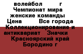 15.1) волейбол : 1978 г - Чемпионат мира - женские команды › Цена ­ 99 - Все города Коллекционирование и антиквариат » Значки   . Красноярский край,Бородино г.